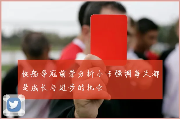快船争冠前景分析小卡强调每天都是成长与进步的机会
