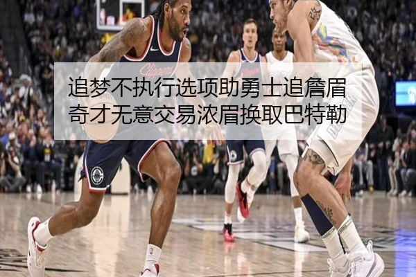 追梦不执行选项助勇士追詹眉 奇才无意交易浓眉换取巴特勒