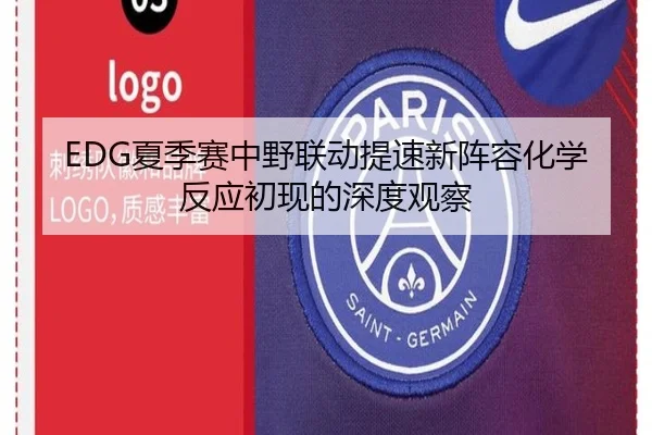 EDG夏季赛中野联动提速新阵容化学反应初现的深度观察